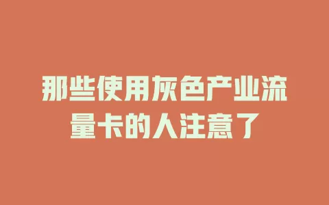 那些使用灰色产业流量卡的人注意了
