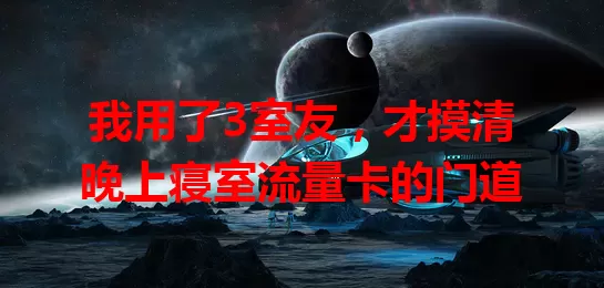 我用了3室友，才摸清晚上寝室流量卡的门道