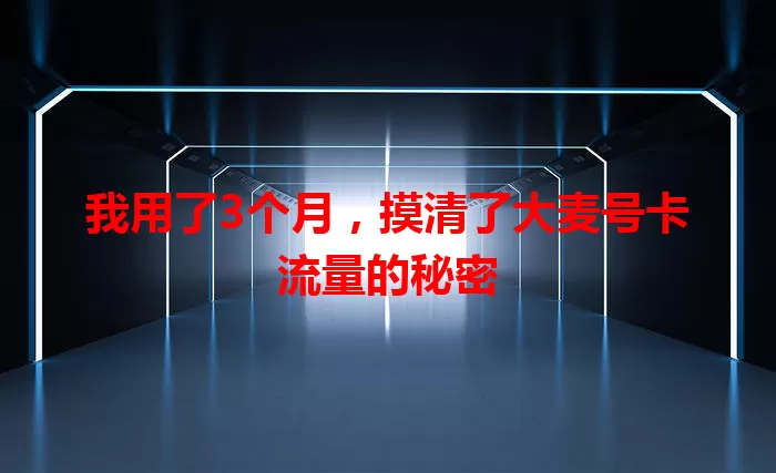我用了3个月，摸清了大麦号卡流量的秘密
