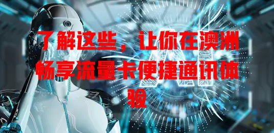 了解这些，让你在澳洲畅享流量卡便捷通讯体验