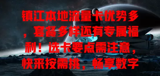 镇江本地流量卡优势多，套餐多样还有专属福利！选卡要点需注意，快来按需挑，畅享数字便利