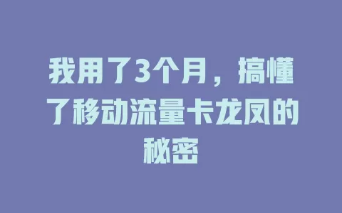 我用了3个月，搞懂了移动流量卡龙凤的秘密