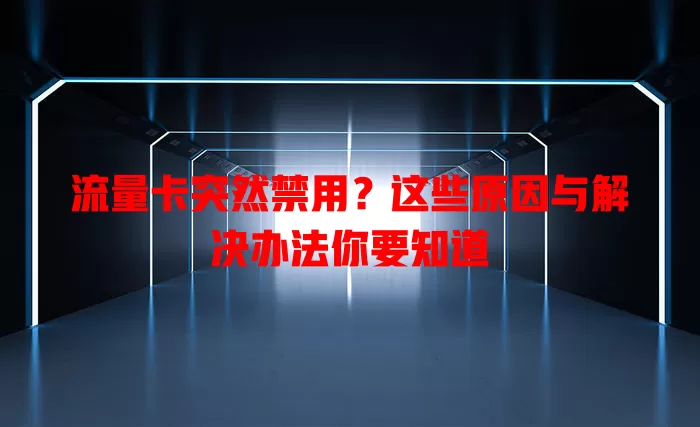 流量卡突然禁用？这些原因与解决办法你要知道