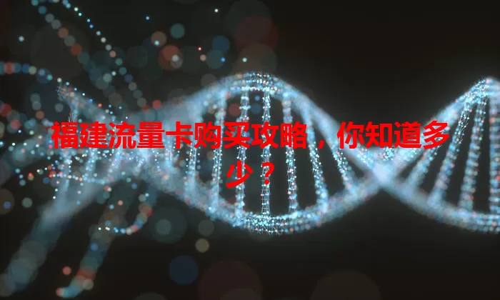 福建流量卡购买攻略，你知道多少？