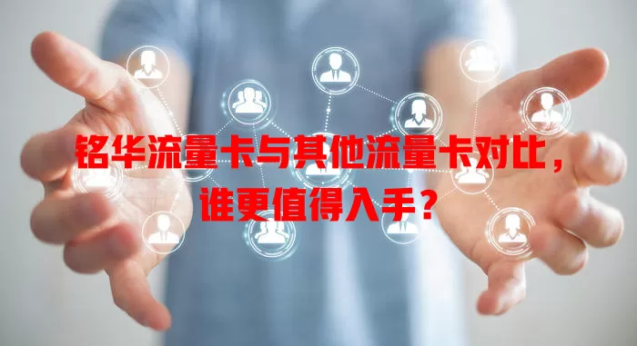 铭华流量卡与其他流量卡对比，谁更值得入手？