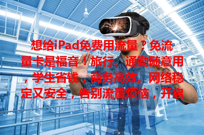 想给iPad免费用流量？免流量卡是福音！旅行、通勤随意用，学生省钱，商务高效。网络稳定又安全，告别流量烦恼，开启iPad精彩之旅！