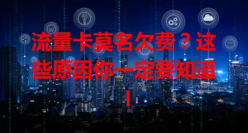 流量卡莫名欠费？这些原因你一定要知道！