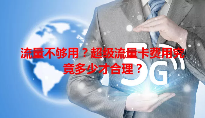 流量不够用？超级流量卡费用究竟多少才合理？