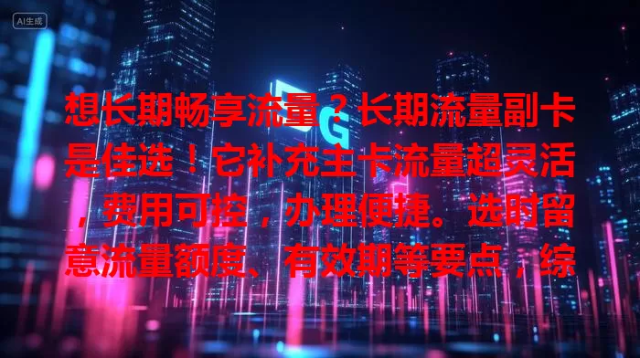 想长期畅享流量？长期流量副卡是佳选！它补充主卡流量超灵活，费用可控，办理便捷。选时留意流量额度、有效期等要点，综合考量挑适合的，让你网络畅游无忧！