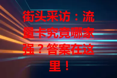 街头采访：流量卡究竟哪家强？答案在这里！