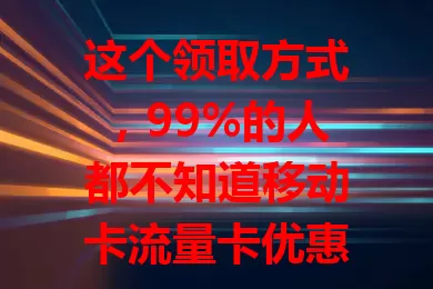 这个领取方式，99%的人都不知道移动卡流量卡优惠领取