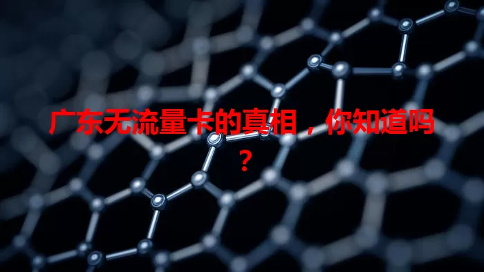 广东无流量卡的真相，你知道吗？