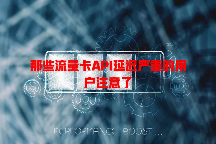 那些流量卡API延迟严重的用户注意了