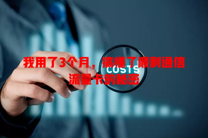 我用了3个月，搞懂了顺利通信流量卡的秘密