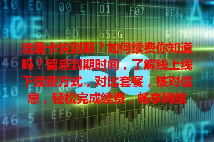流量卡快到期？如何续费你知道吗？留意到期时间，了解线上线下续费方式，对比套餐，核对信息，轻松完成续费，畅享网络