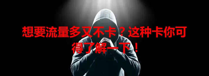 想要流量多又不卡？这种卡你可得了解一下！