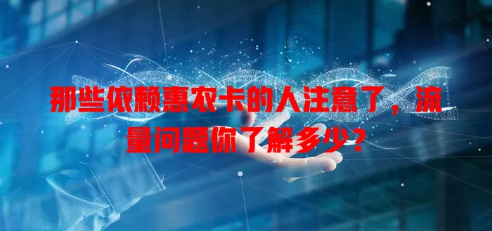 那些依赖惠农卡的人注意了，流量问题你了解多少？