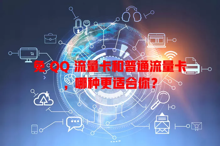 免 QQ 流量卡和普通流量卡，哪种更适合你？