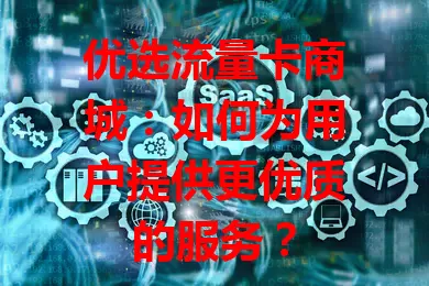优选流量卡商城：如何为用户提供更优质的服务？