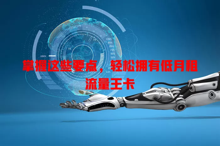 掌握这些要点，轻松拥有低月租流量王卡