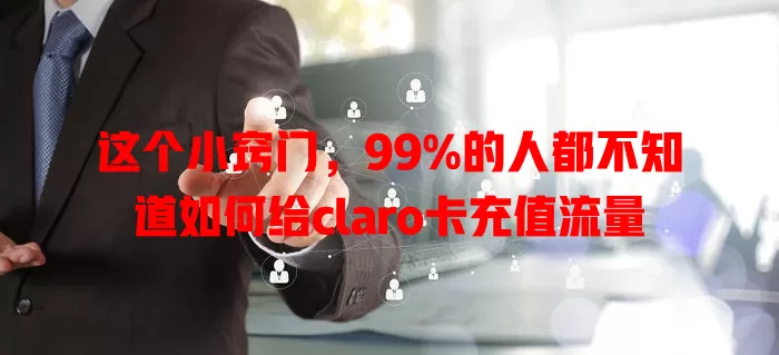 这个小窍门，99%的人都不知道如何给claro卡充值流量