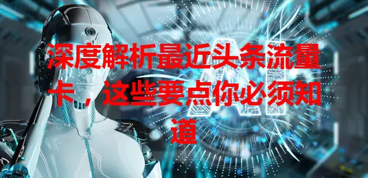 深度解析最近头条流量卡，这些要点你必须知道