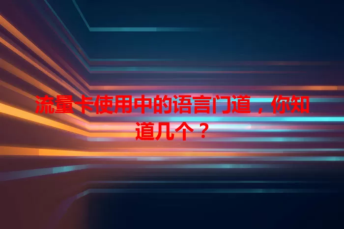 流量卡使用中的语言门道，你知道几个？