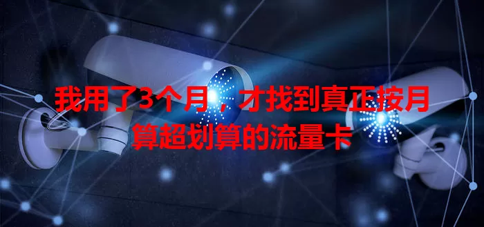 我用了3个月，才找到真正按月算超划算的流量卡