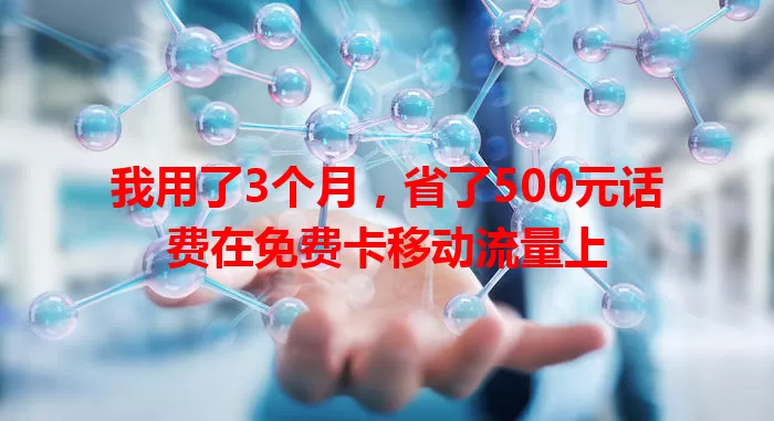 我用了3个月，省了500元话费在免费卡移动流量上
