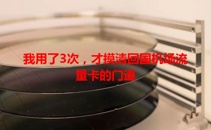 我用了3次，才摸清回国机场流量卡的门道