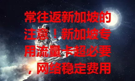 常往返新加坡的注意！新加坡专用流量卡超必要，网络稳定费用省，覆盖广超便捷，别错过！