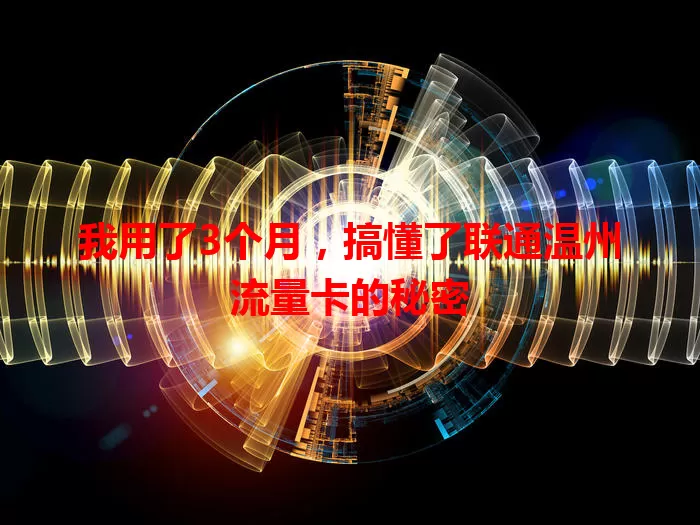 我用了3个月，搞懂了联通温州流量卡的秘密