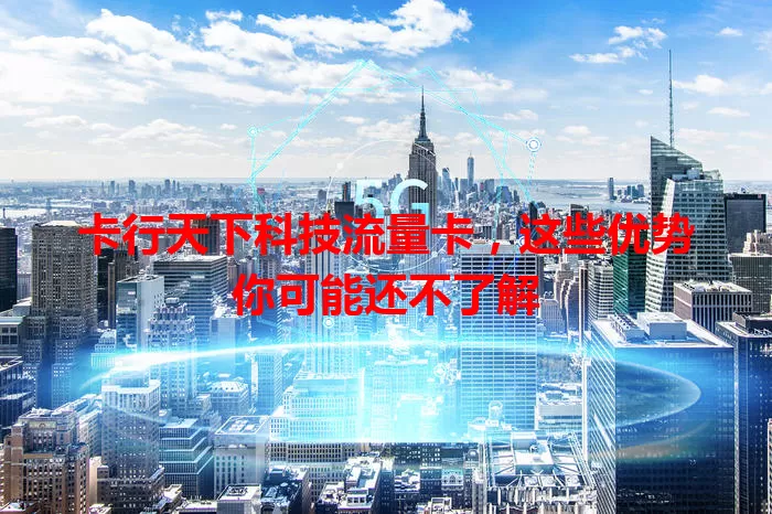 卡行天下科技流量卡，这些优势你可能还不了解