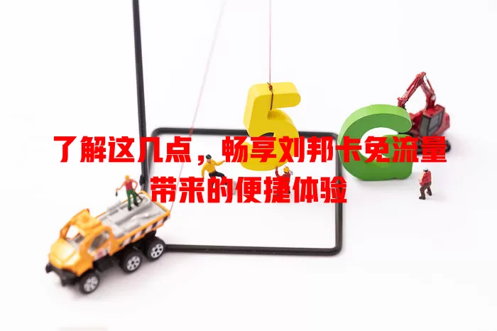 了解这几点，畅享刘邦卡免流量带来的便捷体验