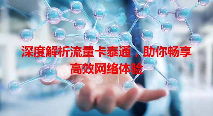 深度解析流量卡泰通，助你畅享高效网络体验