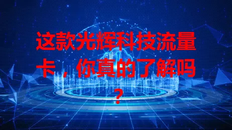 这款光辉科技流量卡，你真的了解吗？