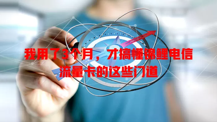 我用了3个月，才搞懂锦鲤电信流量卡的这些门道