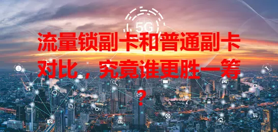 流量锁副卡和普通副卡对比，究竟谁更胜一筹？