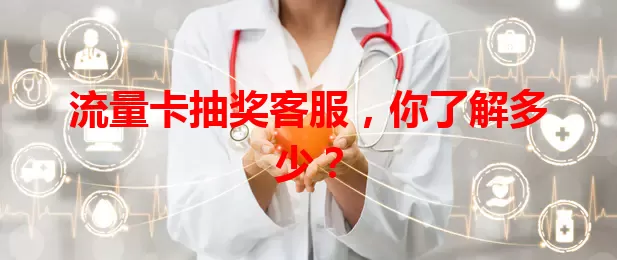 流量卡抽奖客服，你了解多少？
