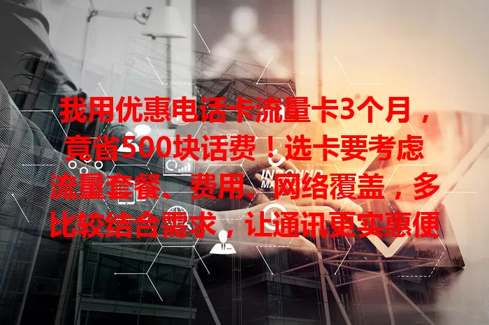 我用优惠电话卡流量卡3个月，竟省500块话费！选卡要考虑流量套餐、费用、网络覆盖，多比较结合需求，让通讯更实惠便捷