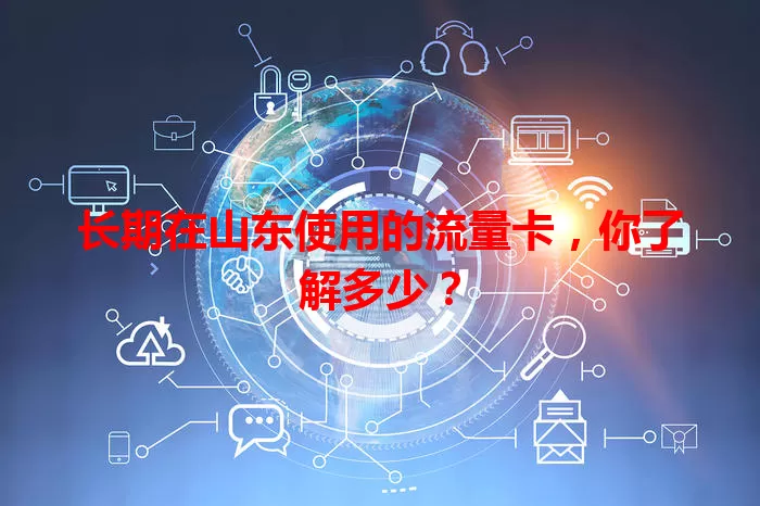 长期在山东使用的流量卡，你了解多少？