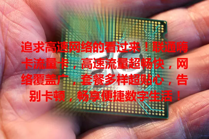 追求高速网络的看过来！联通嗨卡流量卡，高速流量超畅快，网络覆盖广，套餐多样超贴心，告别卡顿，畅享便捷数字生活！