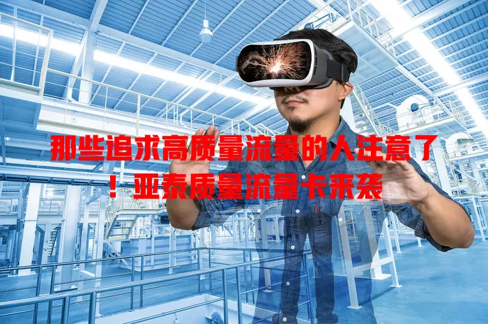 那些追求高质量流量的人注意了！亚泰质量流量卡来袭