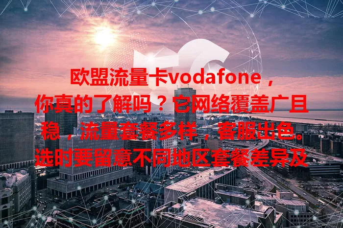 欧盟流量卡vodafone，你真的了解吗？它网络覆盖广且稳，流量套餐多样，客服出色。选时要留意不同地区套餐差异及使用规定，综合考量才能让它更好服务你的欧盟之旅！
