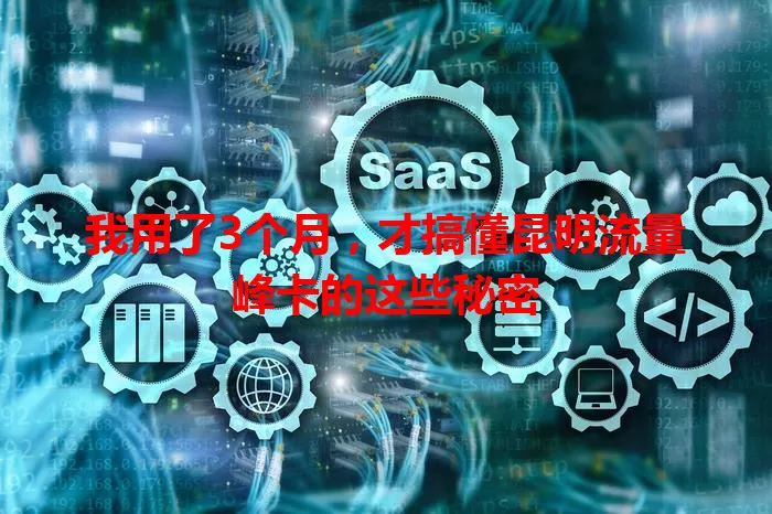 我用了3个月，才搞懂昆明流量峰卡的这些秘密