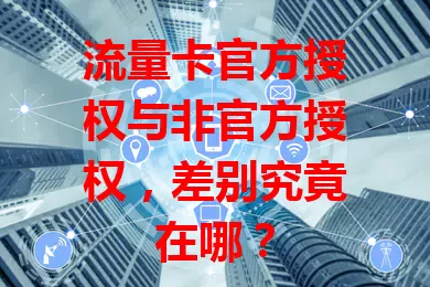 流量卡官方授权与非官方授权，差别究竟在哪？