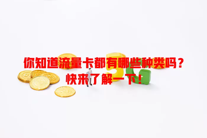 你知道流量卡都有哪些种类吗？快来了解一下！