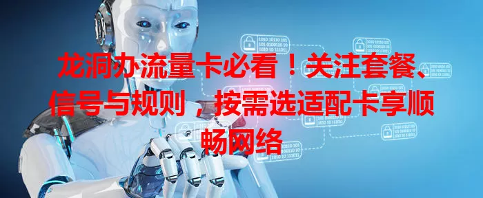 龙洞办流量卡必看！关注套餐、信号与规则，按需选适配卡享顺畅网络