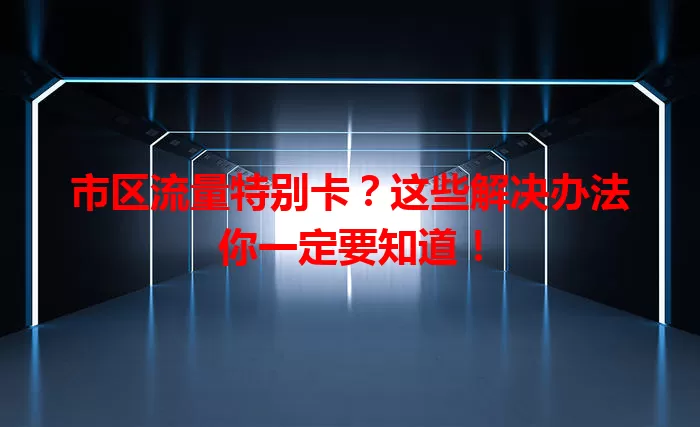 市区流量特别卡？这些解决办法你一定要知道！