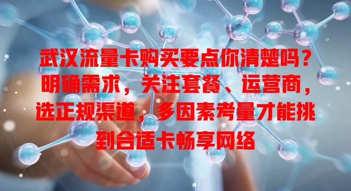 武汉流量卡购买要点你清楚吗？明确需求，关注套餐、运营商，选正规渠道，多因素考量才能挑到合适卡畅享网络